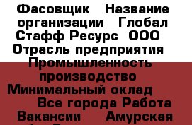 Фасовщик › Название организации ­ Глобал Стафф Ресурс, ООО › Отрасль предприятия ­ Промышленность, производство › Минимальный оклад ­ 22 000 - Все города Работа » Вакансии   . Амурская обл.,Благовещенск г.